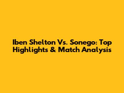 Iben Shelton Vs. Sonego: Top Highlights & Match Analysis