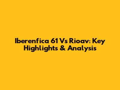 Iberenfica 61 Vs Rioav: Key Highlights & Analysis