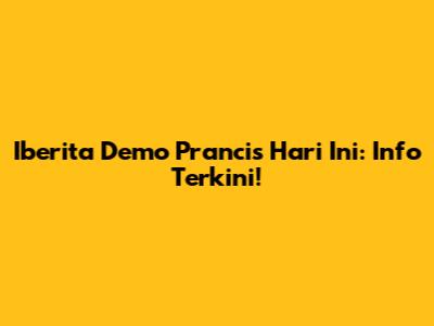 Iberita Demo Prancis Hari Ini: Info Terkini!