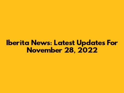 Iberita News: Latest Updates For November 28, 2022