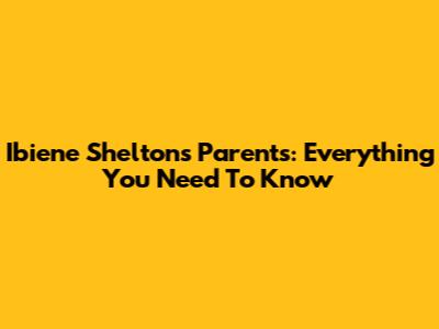 Ibiene Shelton's Parents: Everything You Need To Know