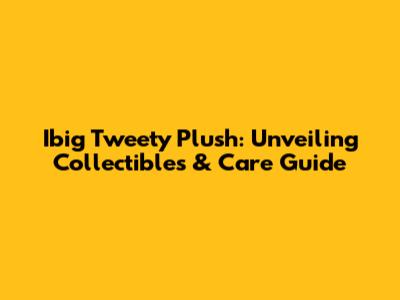 Ibig Tweety Plush: Unveiling Collectibles & Care Guide