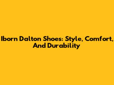 Iborn Dalton Shoes: Style, Comfort, And Durability