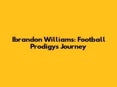 Ibrandon Williams: Football Prodigy's Journey