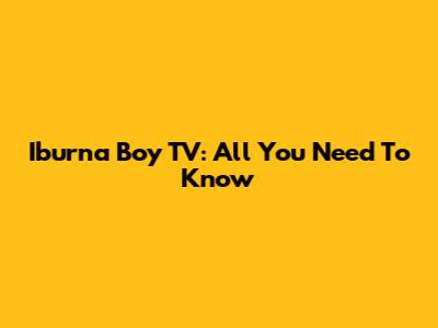 Iburna Boy TV: All You Need To Know