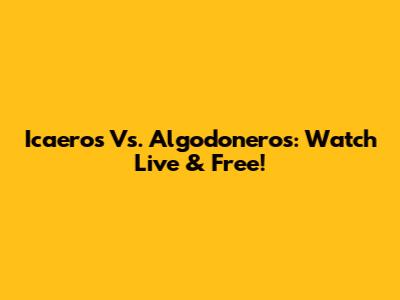 Icaeros Vs. Algodoneros: Watch Live & Free!