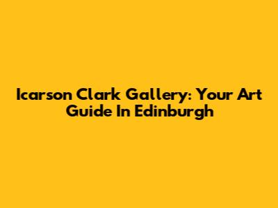 Icarson Clark Gallery: Your Art Guide In Edinburgh