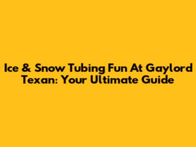 Ice & Snow Tubing Fun At Gaylord Texan: Your Ultimate Guide