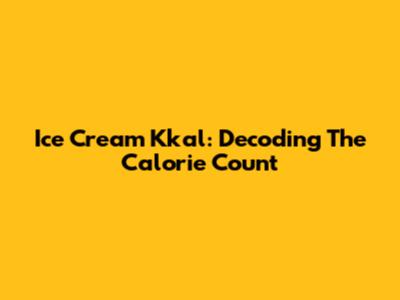 Ice Cream Kkal: Decoding The Calorie Count