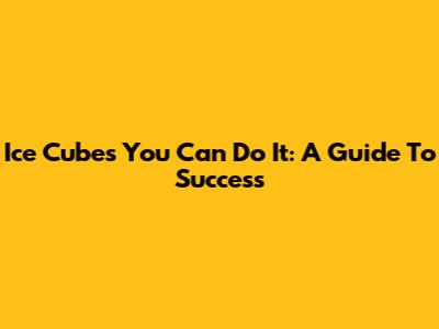 Ice Cube's 'You Can Do It': A Guide To Success