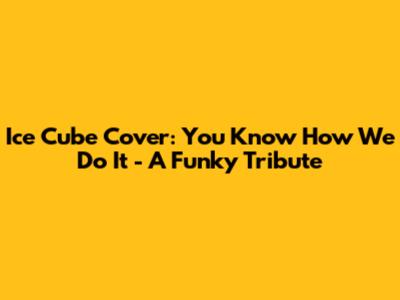 Ice Cube Cover: You Know How We Do It - A Funky Tribute