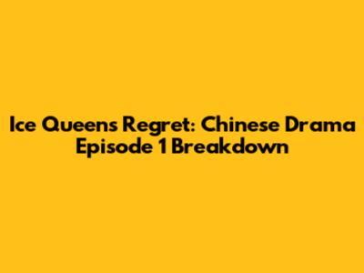 Ice Queens Regret: Chinese Drama Episode 1 Breakdown