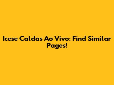Icese Caldas Ao Vivo: Find Similar Pages!
