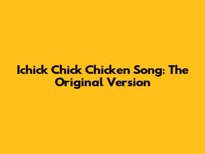 Ichick Chick Chicken Song: The Original Version