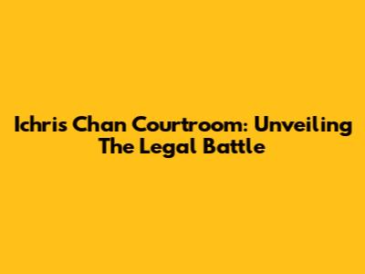 Ichris Chan Courtroom: Unveiling The Legal Battle