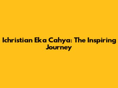 Ichristian Eka Cahya: The Inspiring Journey