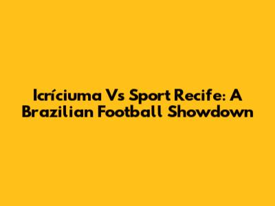 Icríciuma Vs Sport Recife: A Brazilian Football Showdown