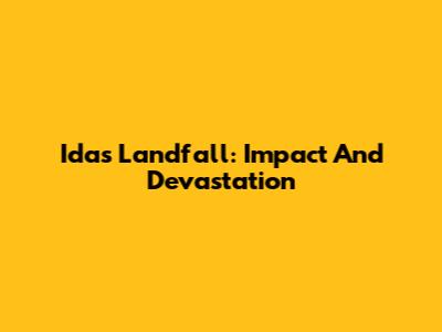 Ida's Landfall: Impact And Devastation