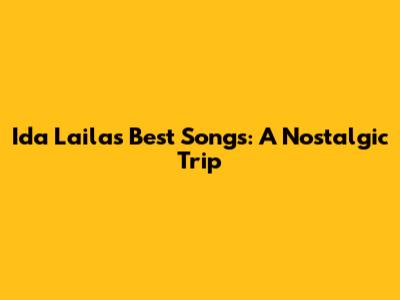 Ida Laila's Best Songs: A Nostalgic Trip