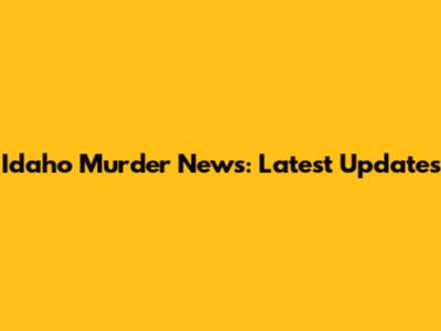 Idaho Murder News: Latest Updates