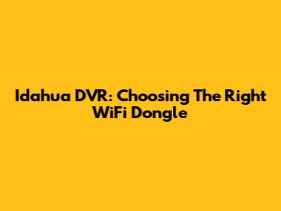 Idahua DVR: Choosing The Right WiFi Dongle