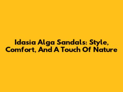 Idasia Alga Sandals: Style, Comfort, And A Touch Of Nature