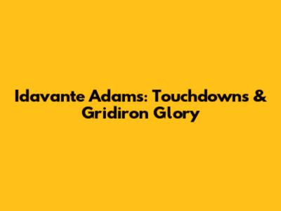 Idavante Adams: Touchdowns & Gridiron Glory