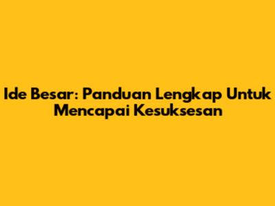 Ide Besar: Panduan Lengkap Untuk Mencapai Kesuksesan