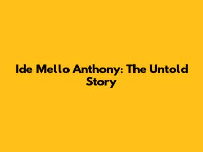 Ide Mello Anthony: The Untold Story