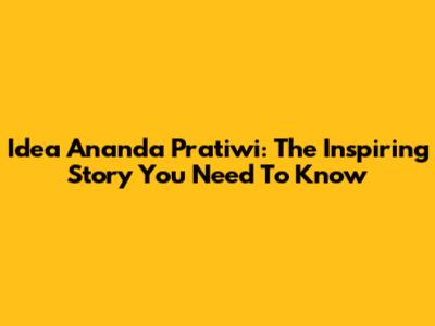 Idea Ananda Pratiwi: The Inspiring Story You Need To Know