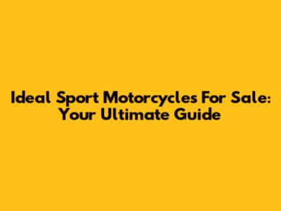 Ideal Sport Motorcycles For Sale: Your Ultimate Guide