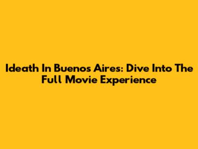 Ideath In Buenos Aires: Dive Into The Full Movie Experience
