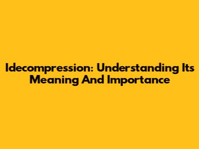 Idecompression: Understanding Its Meaning And Importance