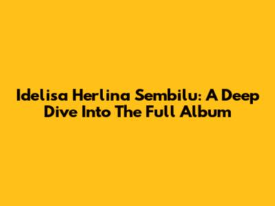 Idelisa Herlina Sembilu: A Deep Dive Into The Full Album