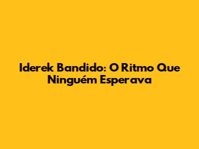 Iderek Bandido: O Ritmo Que Ninguém Esperava