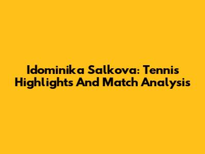 Idominika Salkova: Tennis Highlights And Match Analysis