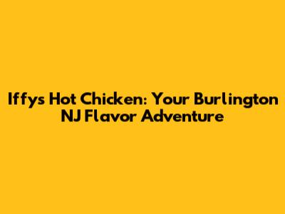 Iffy's Hot Chicken: Your Burlington NJ Flavor Adventure