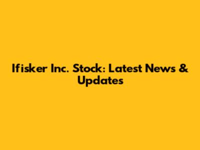 Ifisker Inc. Stock: Latest News & Updates