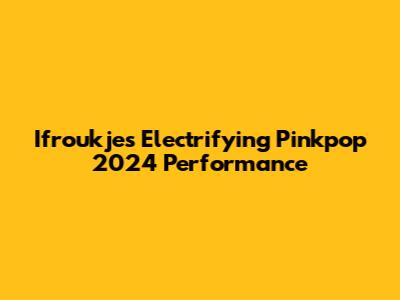Ifroukje's Electrifying Pinkpop 2024 Performance