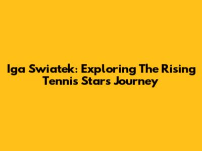 Iga Swiatek: Exploring The Rising Tennis Star's Journey