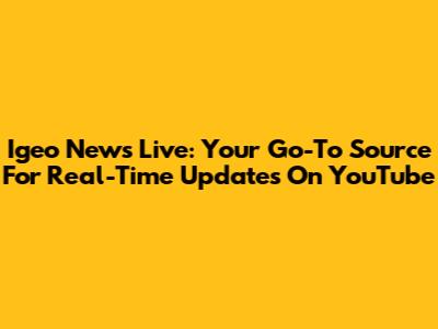 Igeo News Live: Your Go-To Source For Real-Time Updates On YouTube
