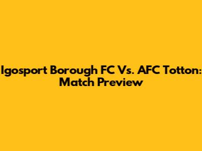 Igosport Borough FC Vs. AFC Totton: Match Preview