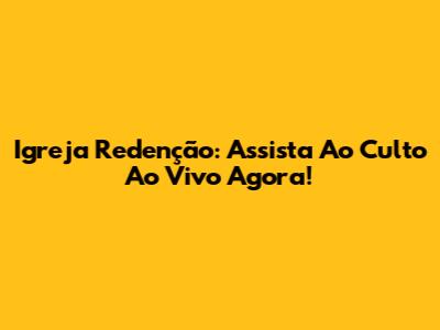 Igreja Redenção: Assista Ao Culto Ao Vivo Agora!