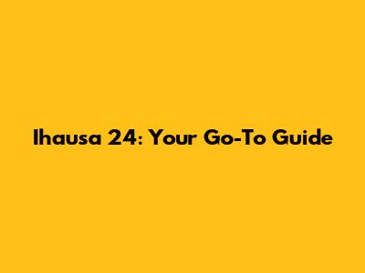 Ihausa 24: Your Go-To Guide