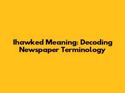 Ihawked Meaning: Decoding Newspaper Terminology