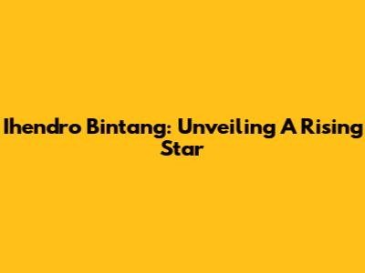 Ihendro Bintang: Unveiling A Rising Star