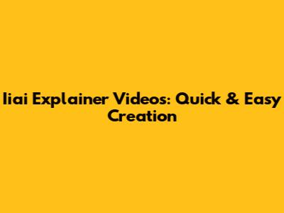 Iiai Explainer Videos: Quick & Easy Creation