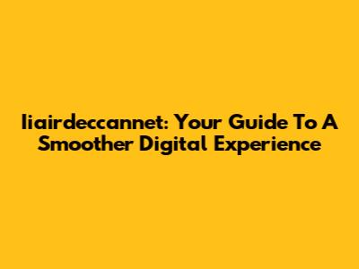 Iiairdeccannet: Your Guide To A Smoother Digital Experience