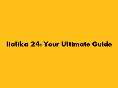 Iialika 24: Your Ultimate Guide
