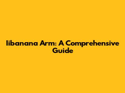 Iibanana Arm: A Comprehensive Guide